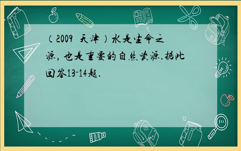 （2009•天津）水是生命之源，也是重要的自然资源．据此回答13-14题．