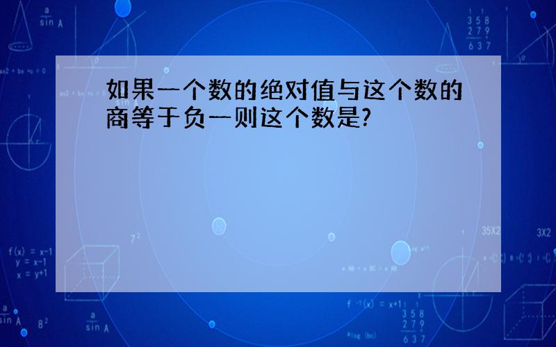 如果一个数的绝对值与这个数的商等于负一则这个数是?