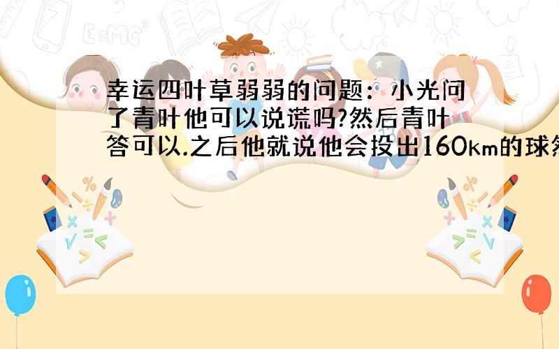 幸运四叶草弱弱的问题：小光问了青叶他可以说谎吗?然后青叶答可以.之后他就说他会投出160km的球然后最喜欢的人是月岛青叶