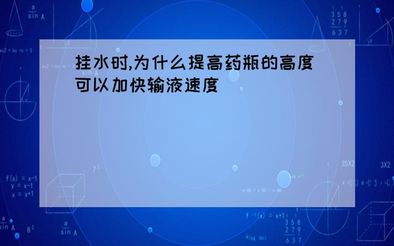 挂水时,为什么提高药瓶的高度可以加快输液速度