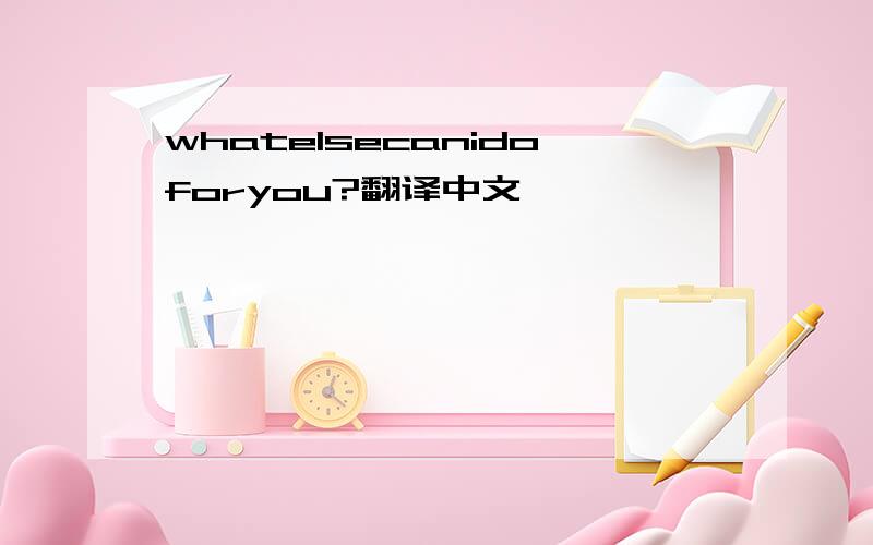 whatelsecanidoforyou?翻译中文