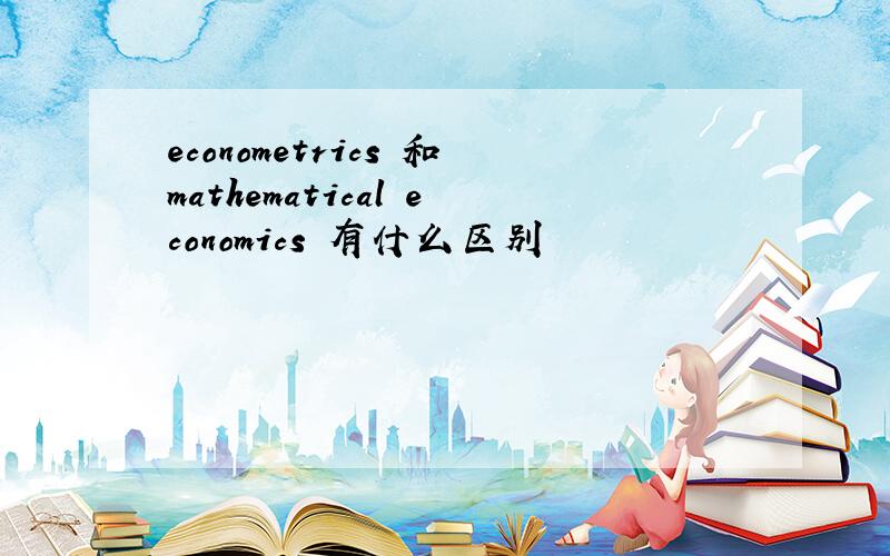 econometrics 和mathematical economics 有什么区别