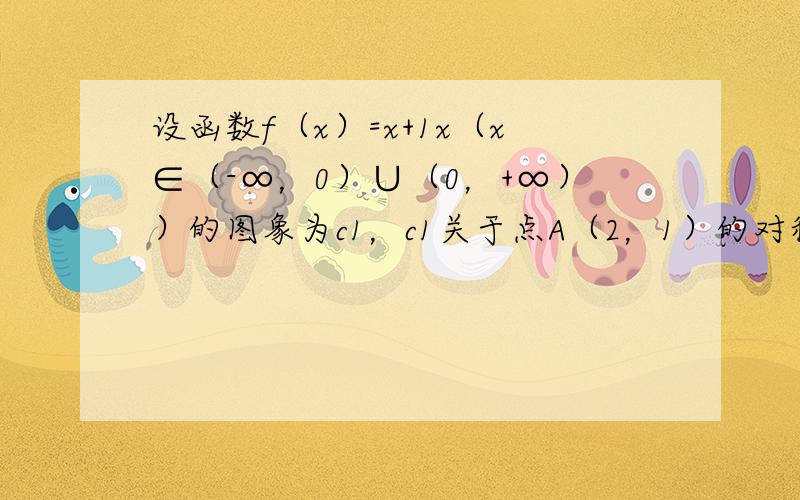 设函数f（x）=x+1x（x∈（-∞，0）∪（0，+∞））的图象为c1，c1关于点A（2，1）的对称图象为c2，c2对应