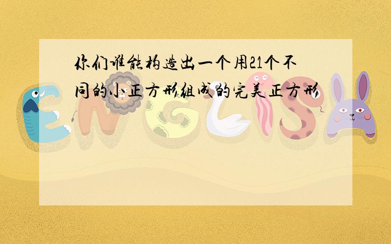 你们谁能构造出一个用21个不同的小正方形组成的完美正方形