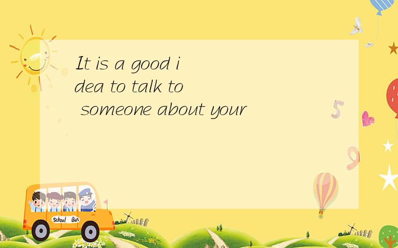 It is a good idea to talk to someone about your