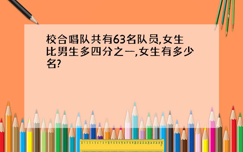 校合唱队共有63名队员,女生比男生多四分之一,女生有多少名?