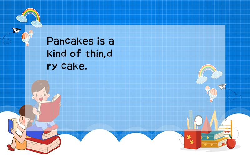 Pancakes is a kind of thin,dry cake.