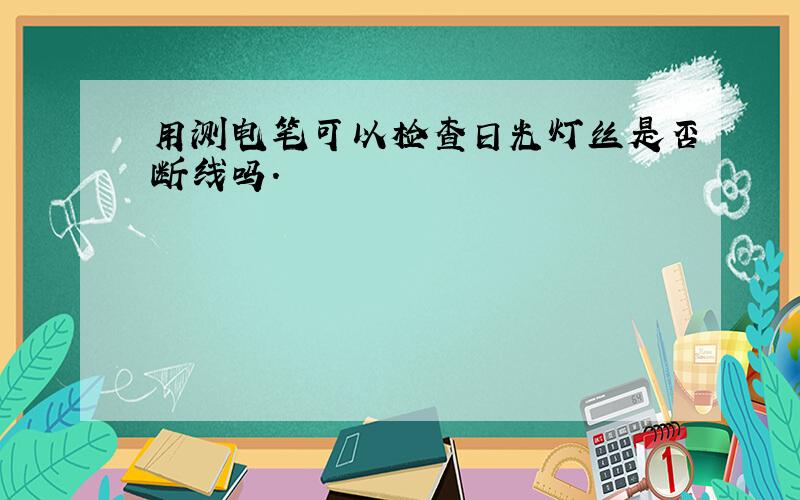 用测电笔可以检查日光灯丝是否断线吗.