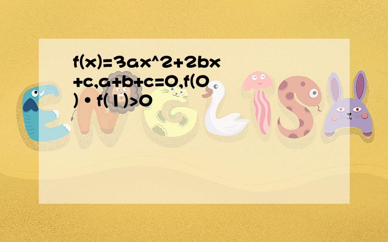 f(x)=3ax^2+2bx+c,a+b+c=0,f(0)·f(1)>0