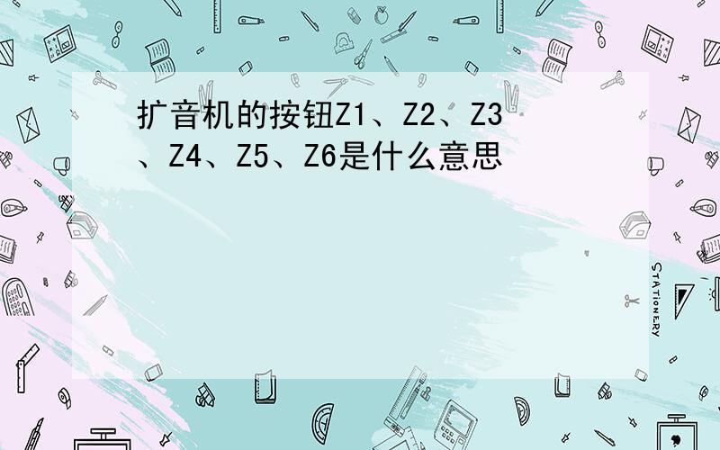 扩音机的按钮Z1、Z2、Z3、Z4、Z5、Z6是什么意思