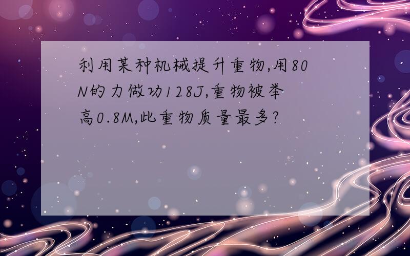 利用某种机械提升重物,用80N的力做功128J,重物被举高0.8M,此重物质量最多?