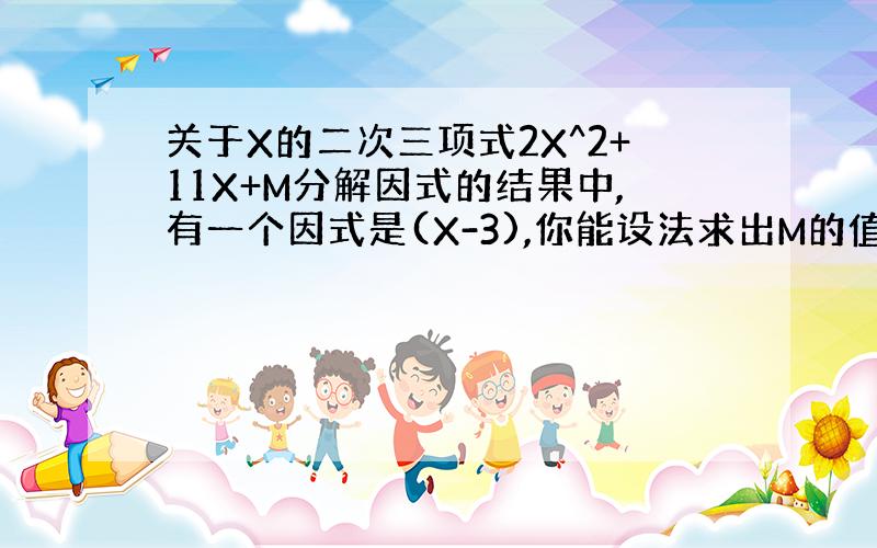 关于X的二次三项式2X^2+11X+M分解因式的结果中,有一个因式是(X-3),你能设法求出M的值吗?说说你的想法