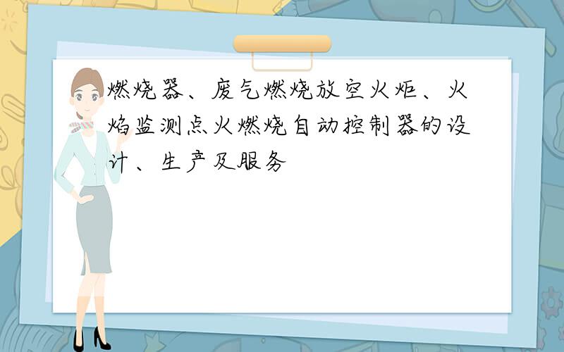 燃烧器、废气燃烧放空火炬、火焰监测点火燃烧自动控制器的设计、生产及服务