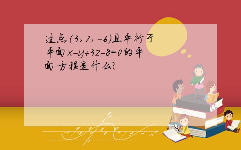 过点（3,7,-6）且平行于平面x-y+3z-8=0的平面方程是什么?