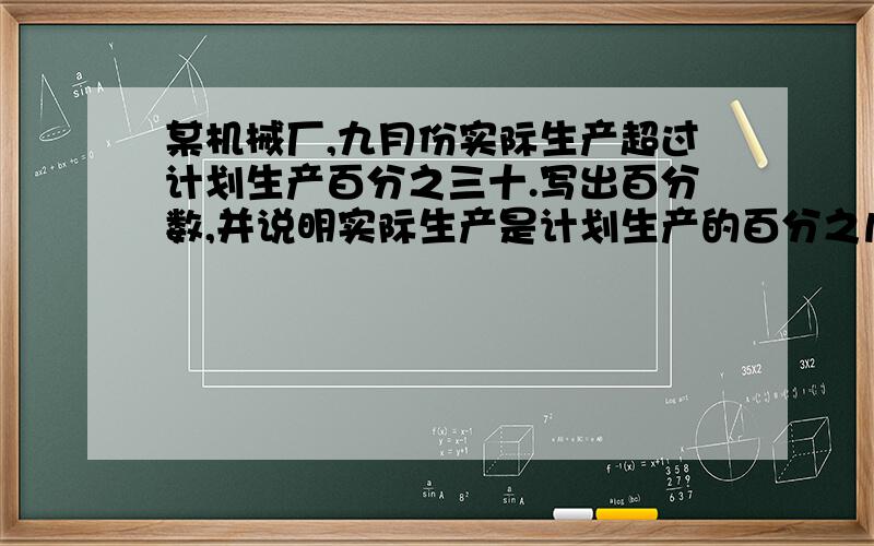 某机械厂,九月份实际生产超过计划生产百分之三十.写出百分数,并说明实际生产是计划生产的百分之几?