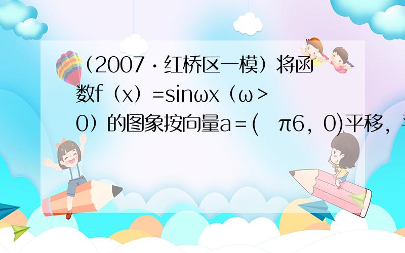 （2007•红桥区一模）将函数f（x）=sinωx（ω＞0）的图象按向量a＝(−π6，0)平移，平移后的图象如图所示，