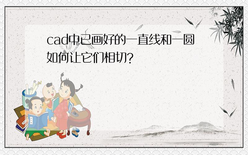 cad中已画好的一直线和一圆如何让它们相切?