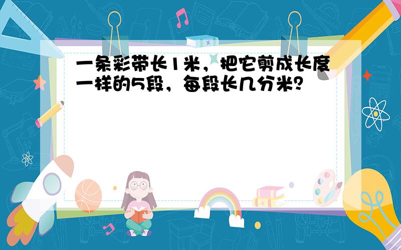 一条彩带长1米，把它剪成长度一样的5段，每段长几分米？