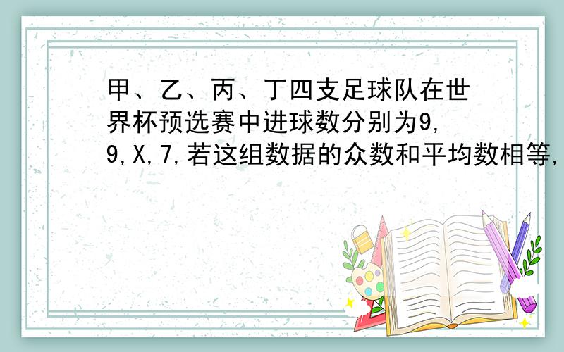 甲、乙、丙、丁四支足球队在世界杯预选赛中进球数分别为9,9,X,7,若这组数据的众数和平均数相等,则这组数据的中位数是?