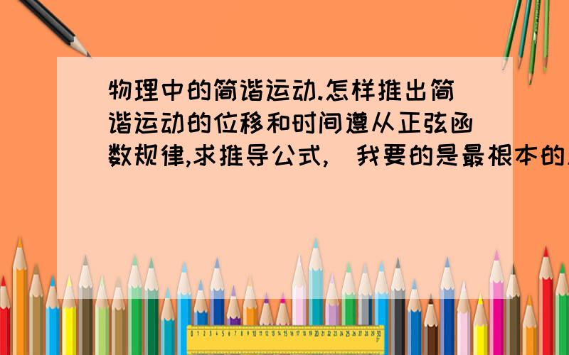 物理中的简谐运动.怎样推出简谐运动的位移和时间遵从正弦函数规律,求推导公式,（我要的是最根本的原因.）