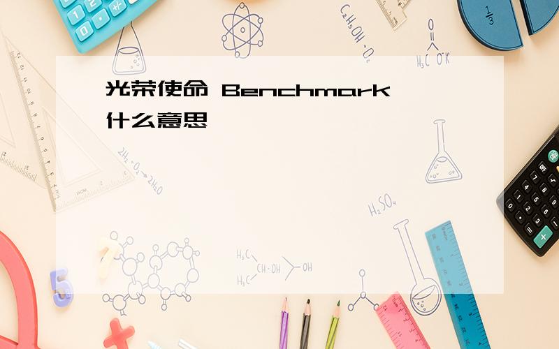 光荣使命 Benchmark什么意思