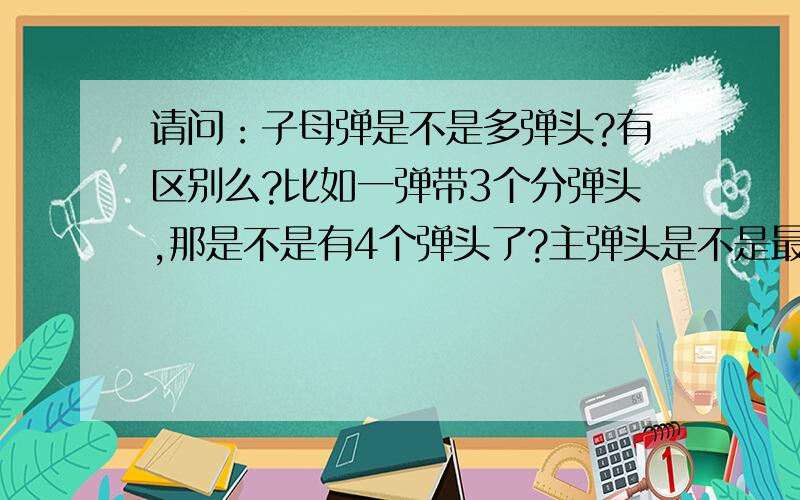 请问：子母弹是不是多弹头?有区别么?比如一弹带3个分弹头,那是不是有4个弹头了?主弹头是不是最大弹头