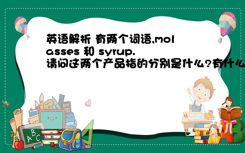 英语解析 有两个词语,molasses 和 syrup.请问这两个产品指的分别是什么?有什么区别?