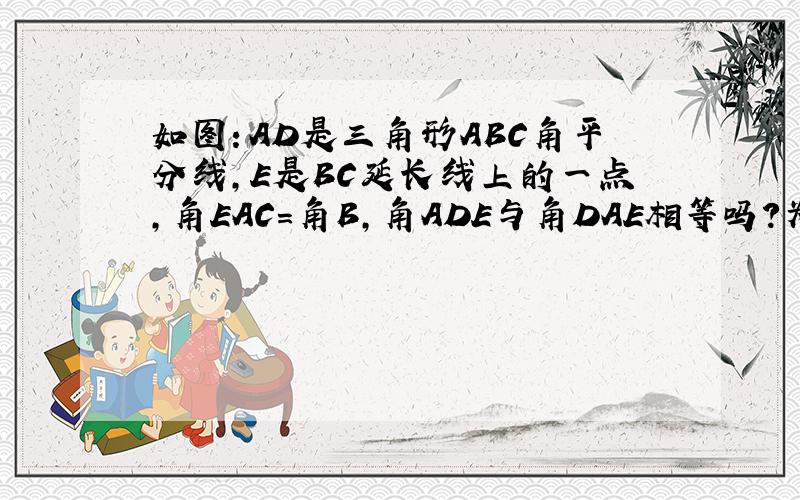 如图：AD是三角形ABC角平分线,E是BC延长线上的一点,角EAC=角B,角ADE与角DAE相等吗?为什么