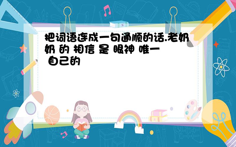 把词语连成一句通顺的话.老奶奶 的 相信 是 眼神 唯一 自己的