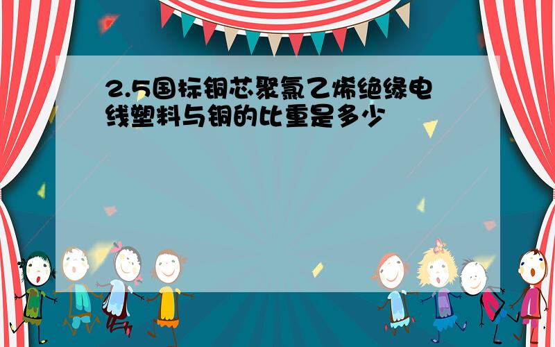 2.5国标铜芯聚氯乙烯绝缘电线塑料与铜的比重是多少