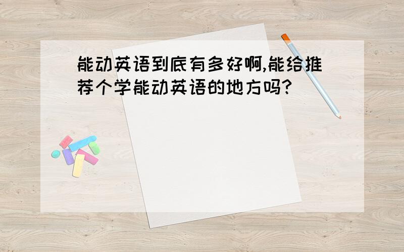 能动英语到底有多好啊,能给推荐个学能动英语的地方吗?