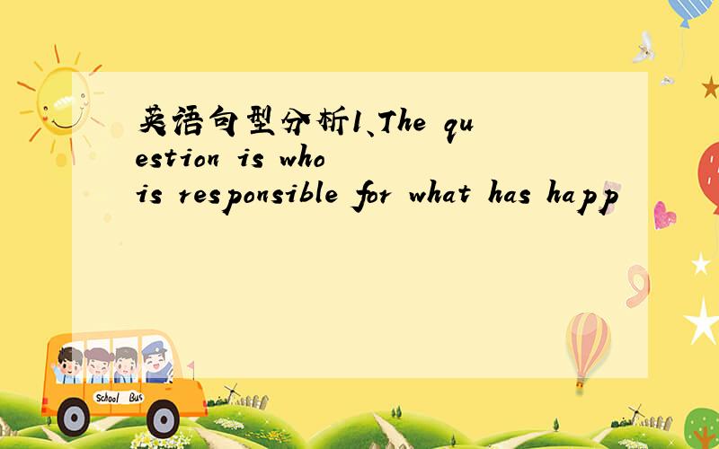 英语句型分析1、The question is who is responsible for what has happ