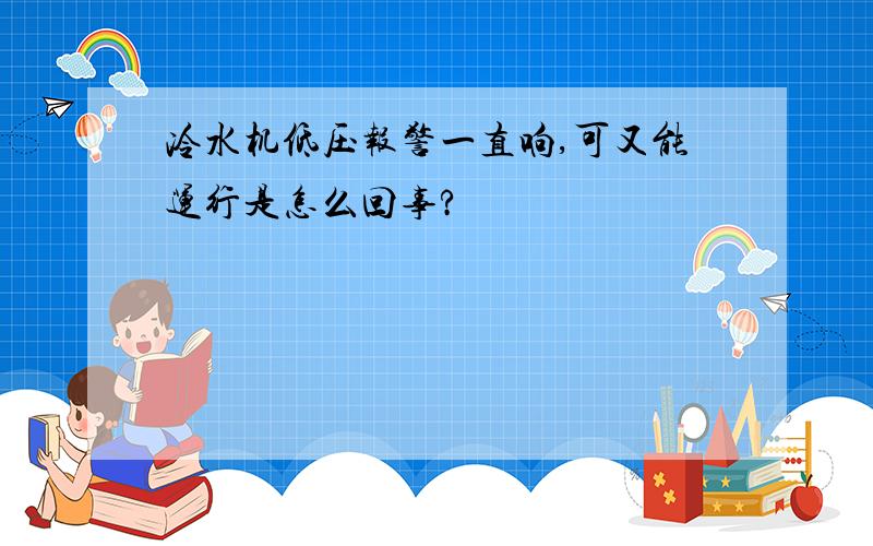 冷水机低压报警一直响,可又能运行是怎么回事?