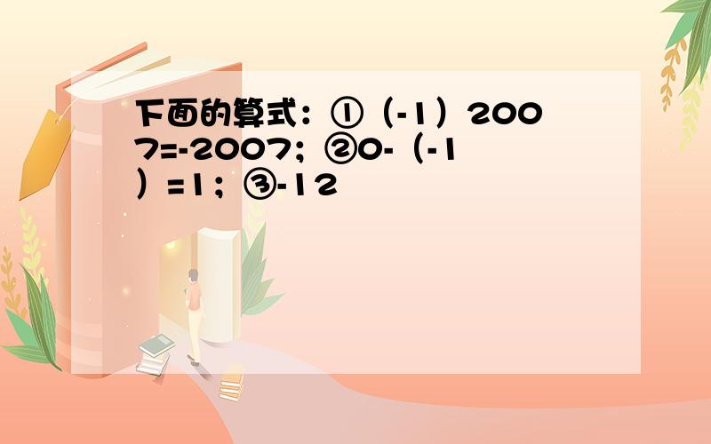 下面的算式：①（-1）2007=-2007；②0-（-1）=1；③-12