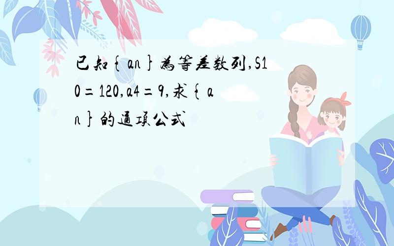 已知{an}为等差数列,S10=120,a4=9,求{an}的通项公式