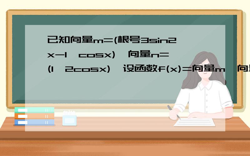 已知向量m=(根号3sin2x-1,cosx),向量n=(1,2cosx),设函数f(x)=向量m*向量n