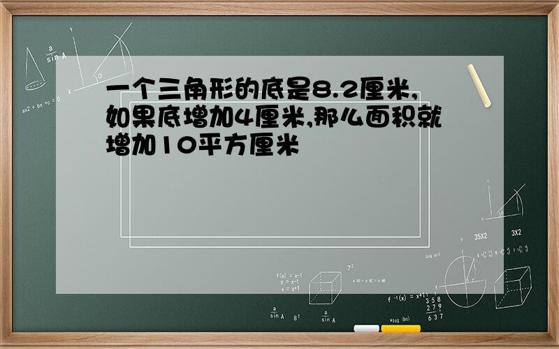 一个三角形的底是8.2厘米,如果底增加4厘米,那么面积就增加10平方厘米