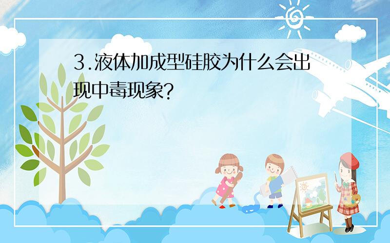 3.液体加成型硅胶为什么会出现中毒现象?