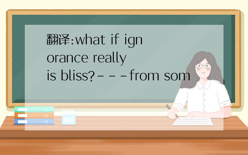 翻译:what if ignorance really is bliss?---from som