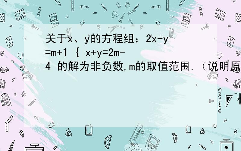 关于x、y的方程组：2x-y=m+1 { x+y=2m-4 的解为非负数,m的取值范围.（说明原因）