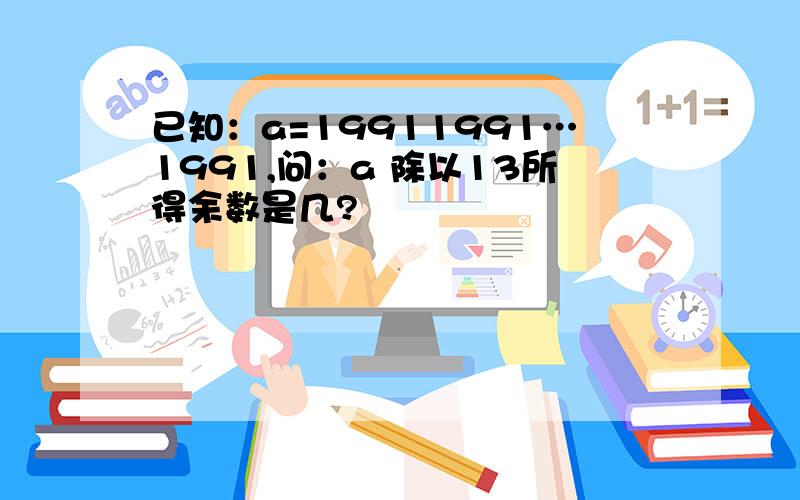 已知：a=19911991…1991,问：a 除以13所得余数是几?