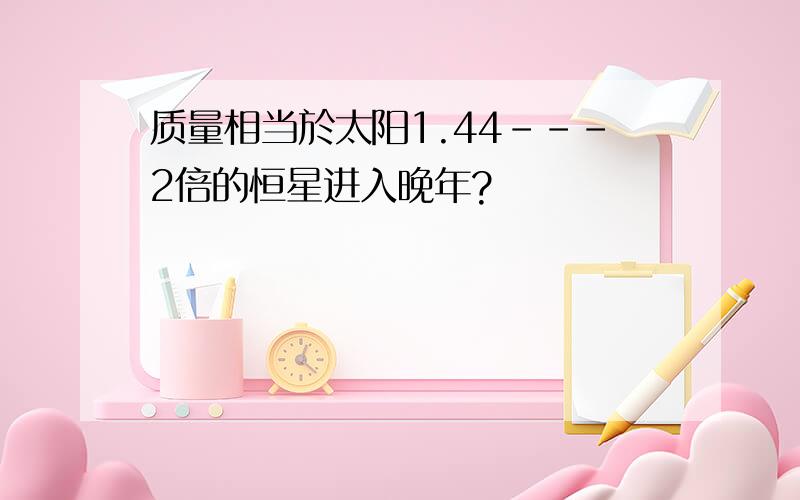 质量相当於太阳1.44---2倍的恒星进入晚年?