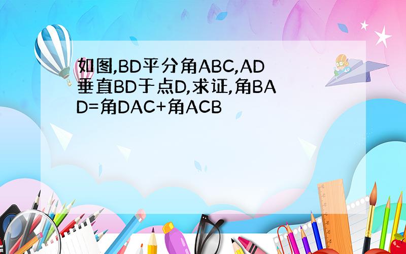 如图,BD平分角ABC,AD垂直BD于点D,求证,角BAD=角DAC+角ACB