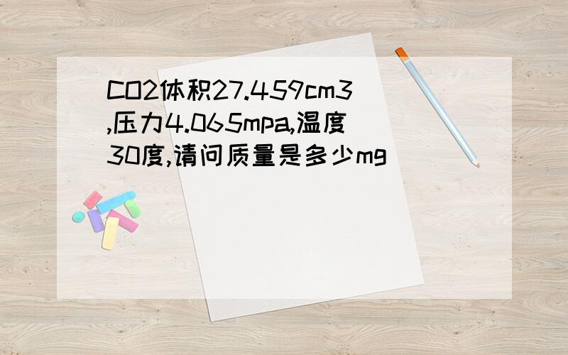 CO2体积27.459cm3,压力4.065mpa,温度30度,请问质量是多少mg