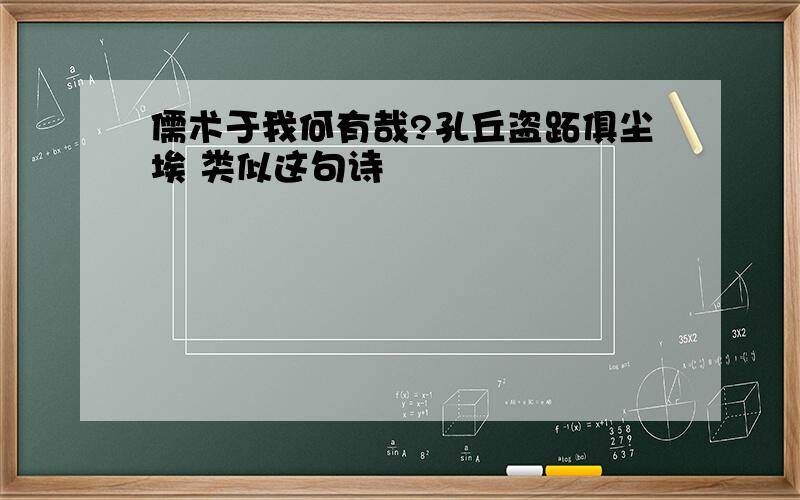 儒术于我何有哉?孔丘盗跖俱尘埃 类似这句诗