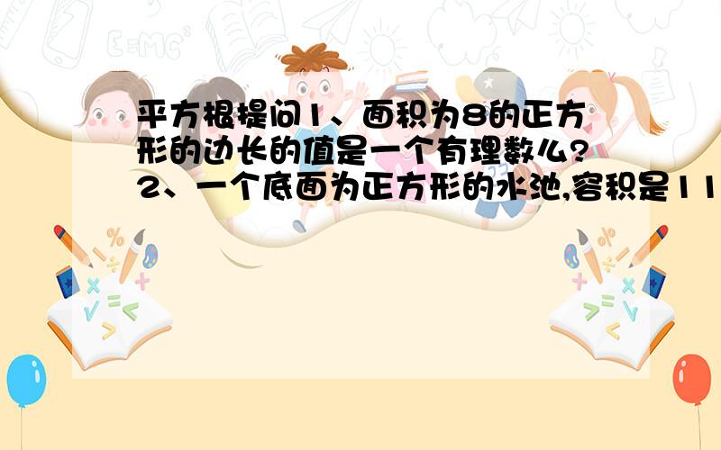 平方根提问1、面积为8的正方形的边长的值是一个有理数么?2、一个底面为正方形的水池,容积是11.52m的平方,池深是2m