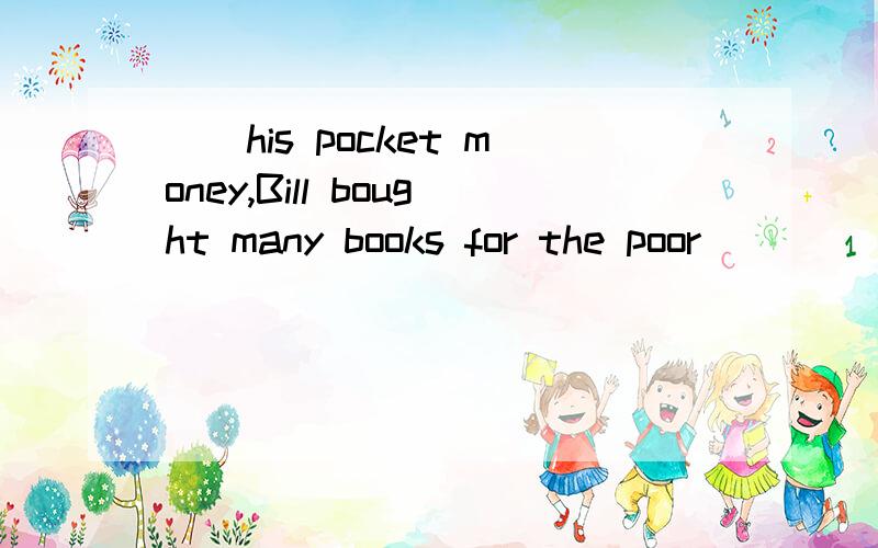 []his pocket money,Bill bought many books for the poor