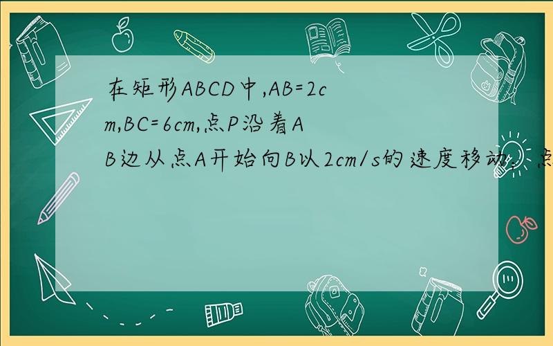 在矩形ABCD中,AB=2cm,BC=6cm,点P沿着AB边从点A开始向B以2cm/s的速度移动；点Q沿着DA边从点D开