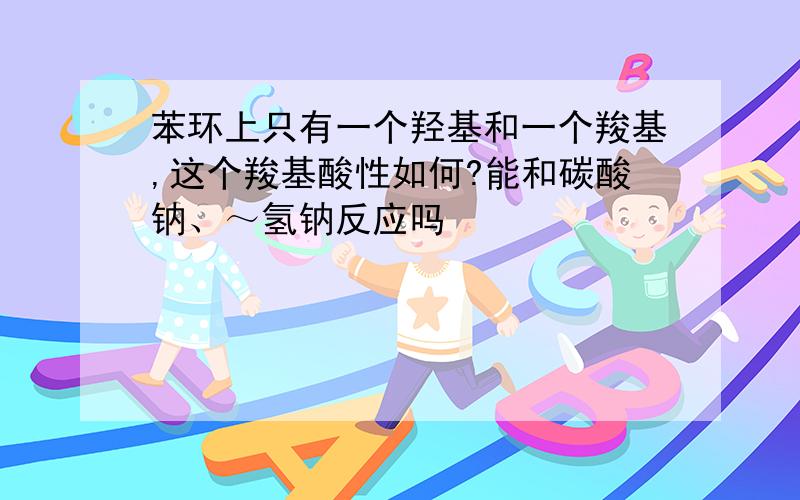 苯环上只有一个羟基和一个羧基,这个羧基酸性如何?能和碳酸钠、～氢钠反应吗