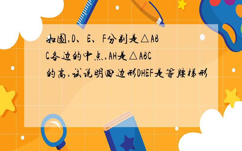 如图,D、E、F分别是△ABC各边的中点,AH是△ABC的高,试说明四边形DHEF是等腰梯形